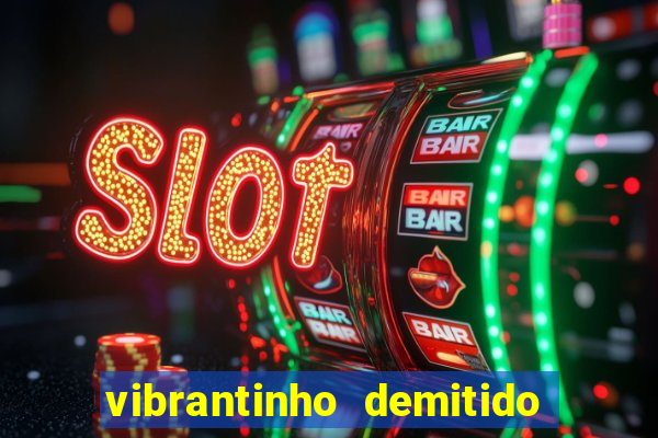 vibrantinho demitido do alterosa esporte